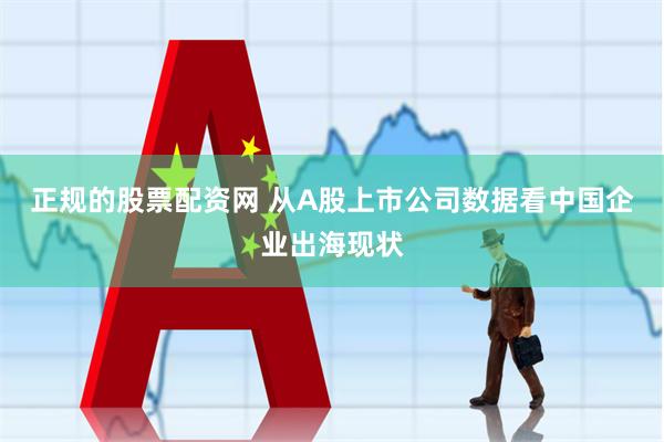 正规的股票配资网 从A股上市公司数据看中国企业出海现状