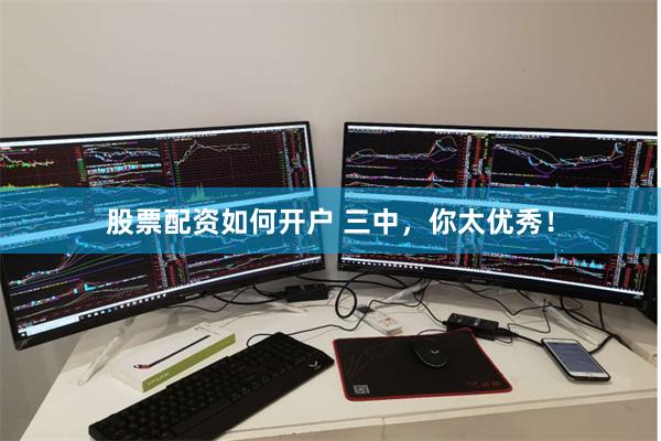 股票配资如何开户 三中，你太优秀！