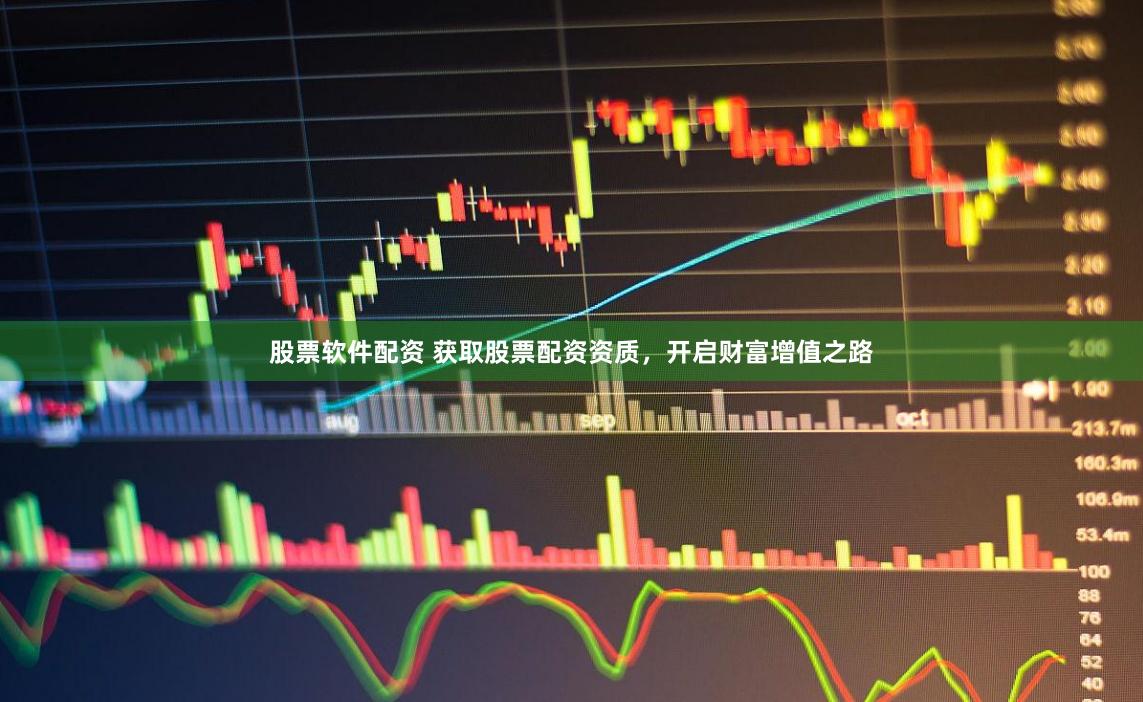 股票软件配资 获取股票配资资质，开启财富增值之路