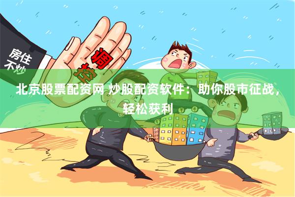北京股票配资网 炒股配资软件：助你股市征战，轻松获利