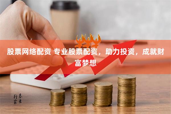 股票网络配资 专业股票配资，助力投资，成就财富梦想