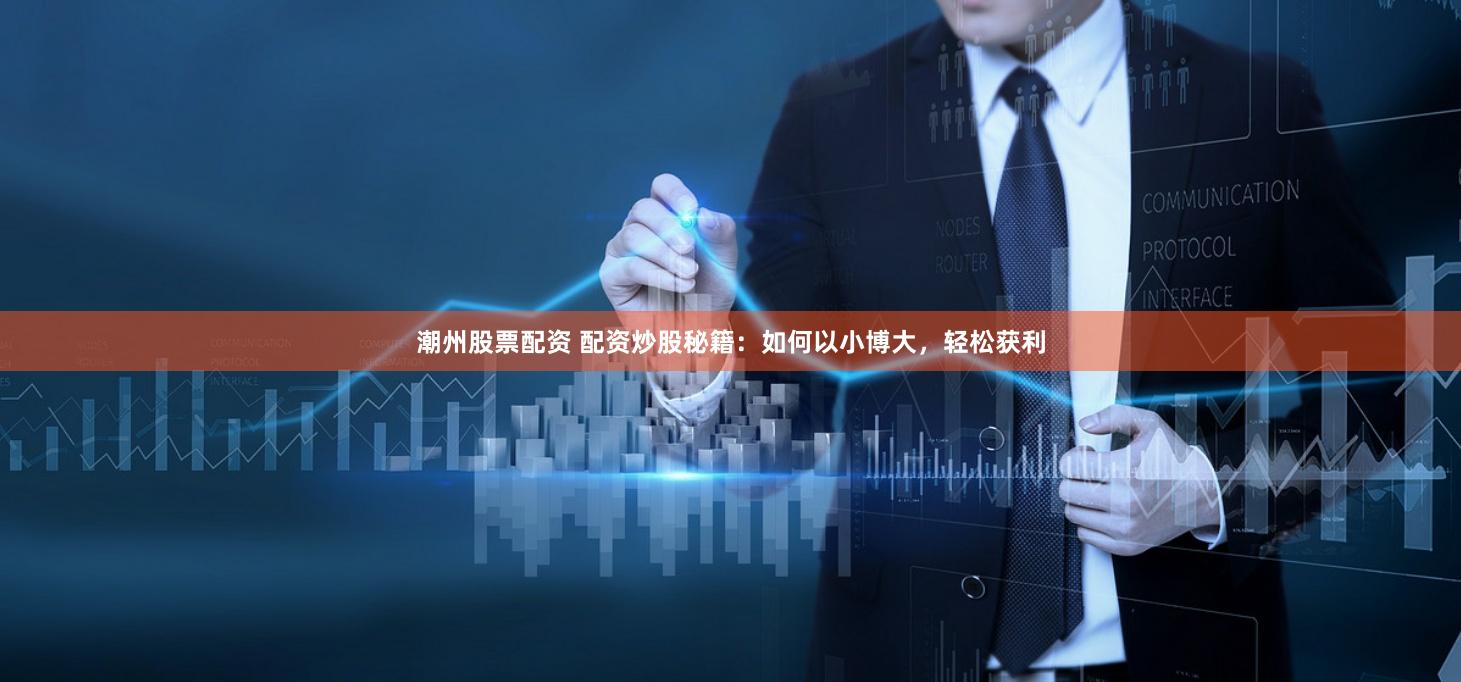 潮州股票配资 配资炒股秘籍：如何以小博大，轻松获利