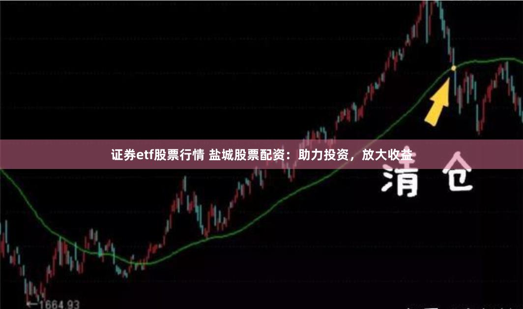 证券etf股票行情 盐城股票配资：助力投资，放大收益