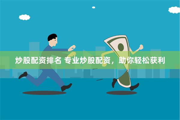炒股配资排名 专业炒股配资，助你轻松获利
