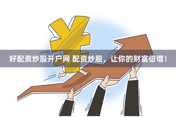 好配资炒股开户网 配资炒股，让你的财富倍增！