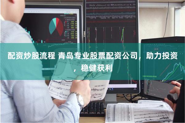 配资炒股流程 青岛专业股票配资公司，助力投资，稳健获利