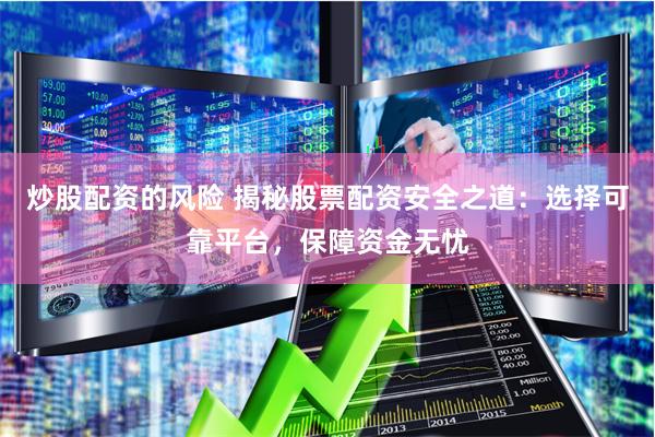 炒股配资的风险 揭秘股票配资安全之道：选择可靠平台，保障资金无忧