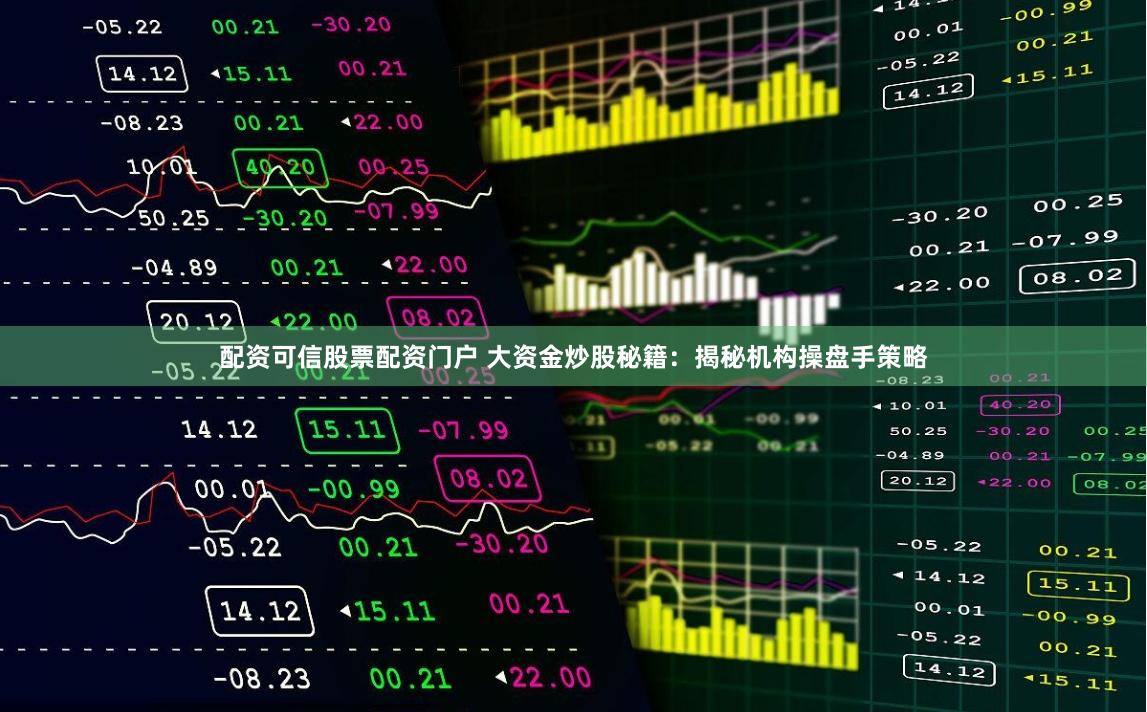 配资可信股票配资门户 大资金炒股秘籍：揭秘机构操盘手策略