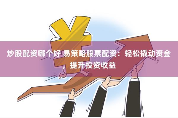 炒股配资哪个好 易策略股票配资：轻松撬动资金，提升投资收益