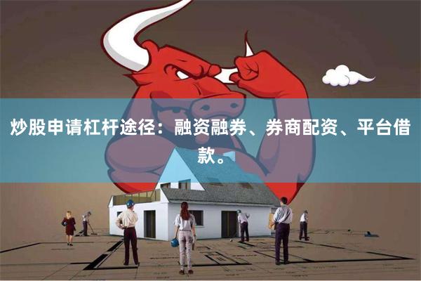 炒股申请杠杆途径：融资融券、券商配资、平台借款。
