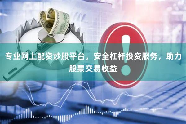 专业网上配资炒股平台，安全杠杆投资服务，助力股票交易收益