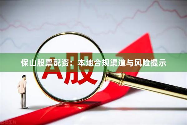 保山股票配资：本地合规渠道与风险提示