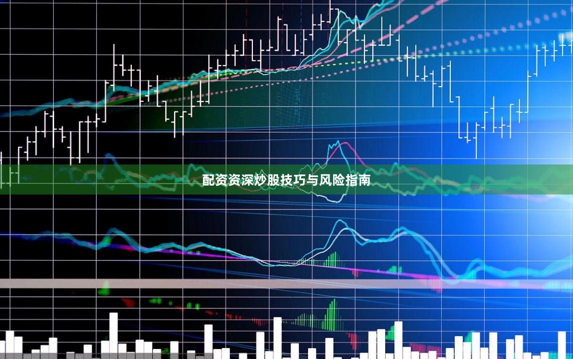 配资资深炒股技巧与风险指南