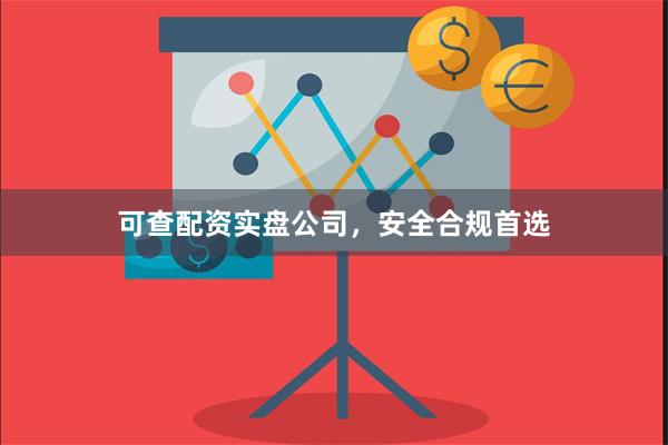 可查配资实盘公司，安全合规首选